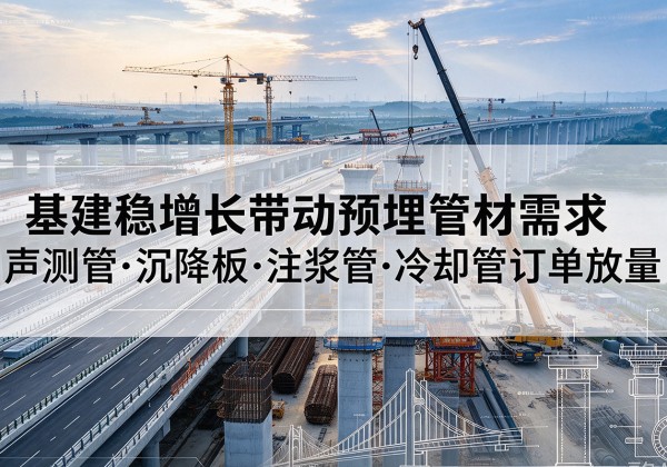 婺城基建稳增长带动预埋监测管材需求，声测管、沉降板、注浆管订单持续放量