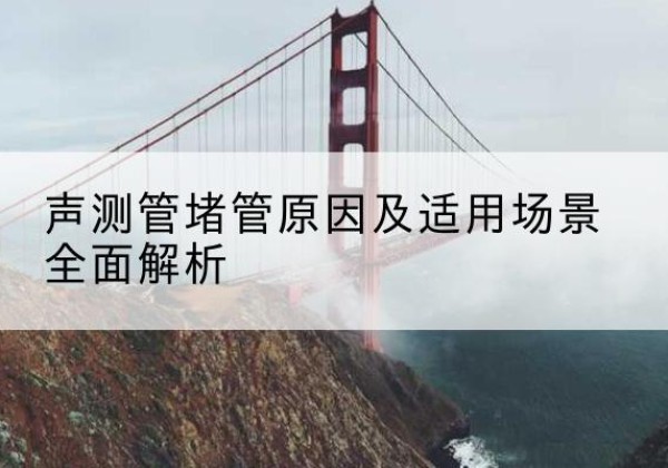 婺城声测管堵管的主要原因有哪些？-声测管堵管原因及适用场景全面解析